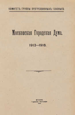 Московская Городская Дума. 1913-1916: [Очерк деятельности] / Комитет группы прогрессивных гласных. М., 1916.